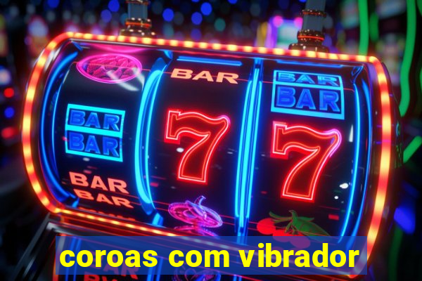 coroas com vibrador